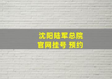 沈阳陆军总院官网挂号 预约